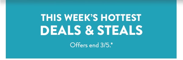 This week's hottest deals and steals. Offers end 3/5, see site for details.