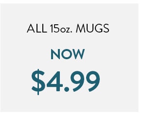 All 15oz. Mugs now $4.99 