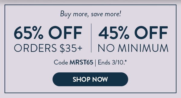 Buy more, save more! 65% off orders $35 or more. 45% off no minimum. Code MRST65. Ends 3/10. Shop now