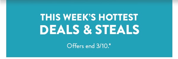 This week's hottest deals and steals. Offers end 3/10. See site for details.