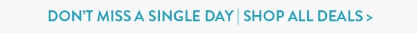 Don't miss a single day. Shop all deals