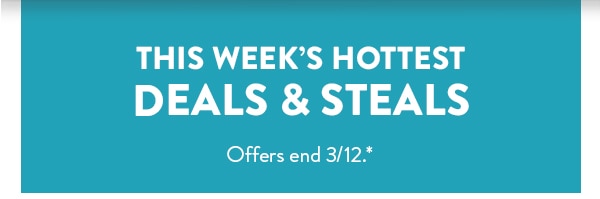 This week's hottest deals and steals. Offers end 3/12. See site for details.