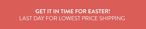 Get it in time for Easter! Last day for lowest price shipping.