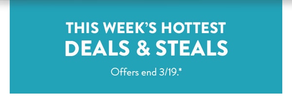 This week's hottest deals and steals. Offers end 3/19, see site for details.