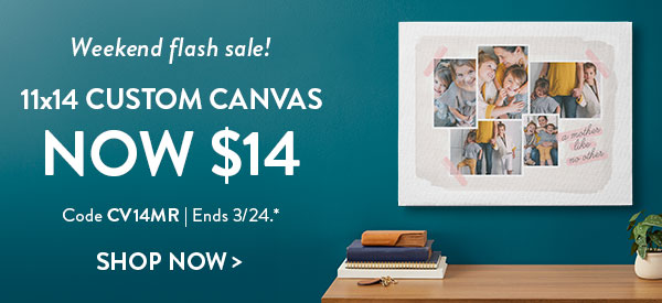 Weekend flash sale!11x14 Custom canvas now $14. Code CV14MR. Ends 3/24. See site for details. Shop now.