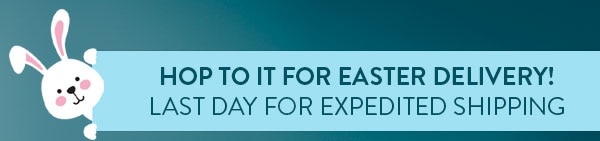 Hop to it for Easter delivery! Last day for expedited shipping. 