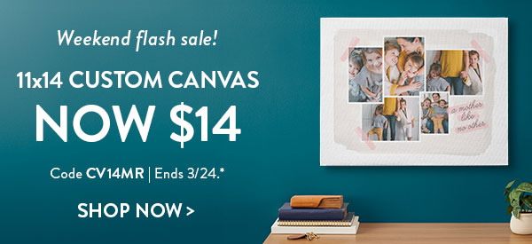 Weekend flash sale!11x14 Custom canvas now $14. Code CV14MR. Ends 3/24. See site for details. Shop now.
