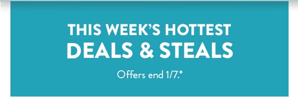 This week's hottest deals and steals. Offers end 1/7. See site for details