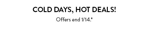 Cold days, hot deals! Offers end 1/14, see site for details.