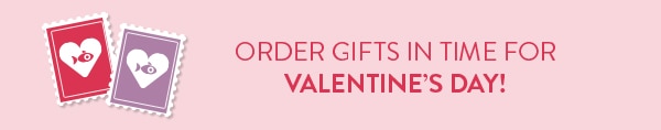 Order gifts in time for Valentine's Day!