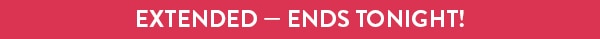 EXTENDED - ENDS TONIGHT!