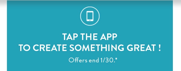 Tap the app to create something great! Offers end 1/30. See site for details
