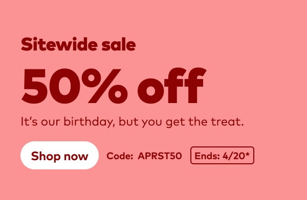 Sitewide sale 50% off. It's our birthday, but you get the treat. Code: APRST50. Ends 4/20, see site for details. Shop now.