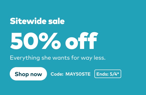 Sitewide sale 50% off. Everything she wants for way less. Code: MAY50STE. Ends 5/4, see site for details. Shop now.