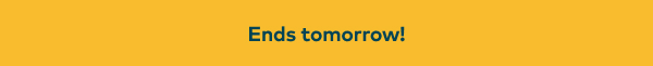 Ends tomorrow!