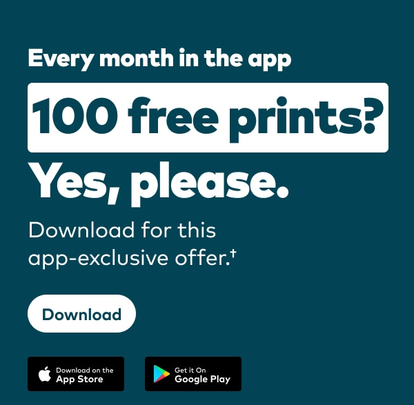 Every month in the app. 100 free prints? Yes, please. Download the app-exclusive offer. † Download on the AppStore or Get it on Google Play.